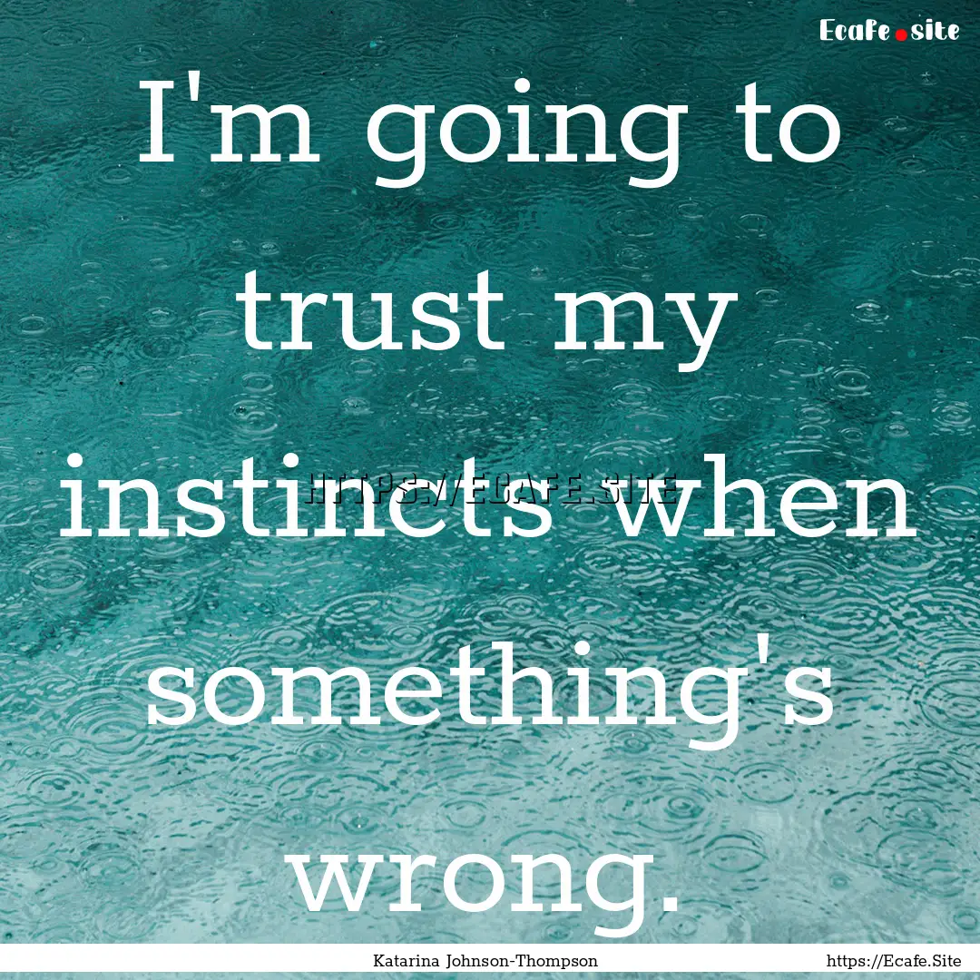 I'm going to trust my instincts when something's.... : Quote by Katarina Johnson-Thompson