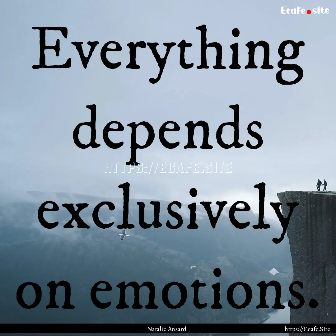 Everything depends exclusively on emotions..... : Quote by Natalie Ansard