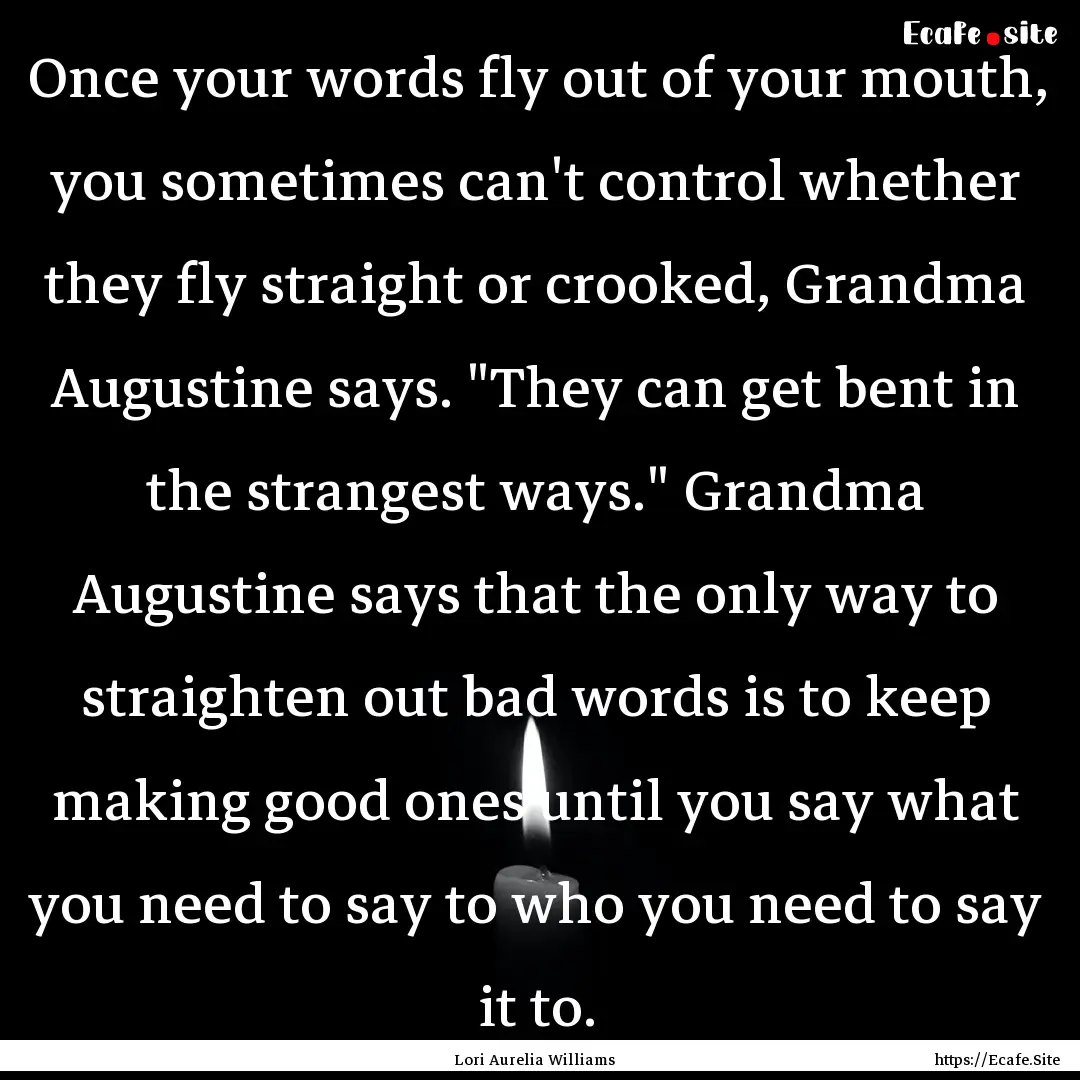 Once your words fly out of your mouth, you.... : Quote by Lori Aurelia Williams