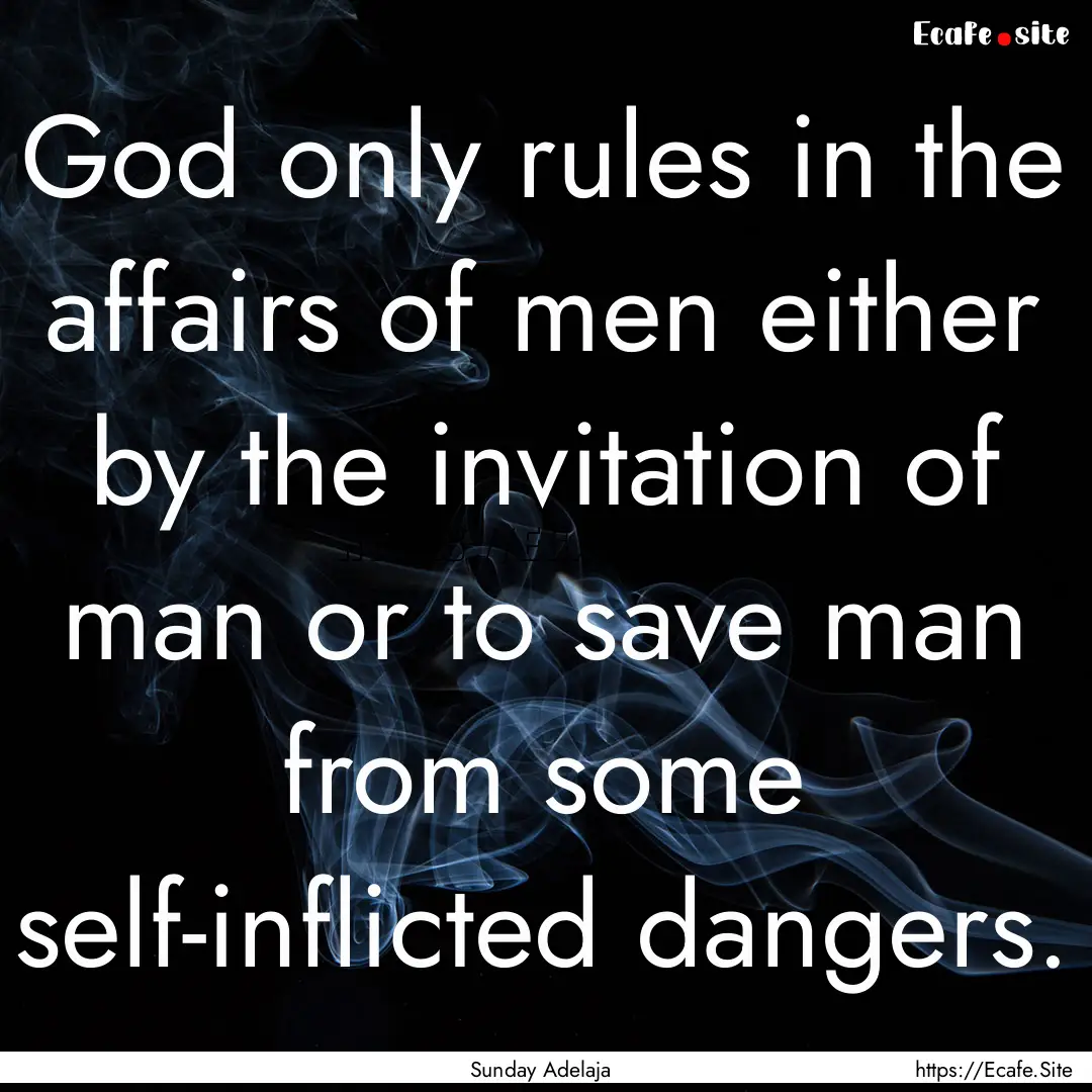 God only rules in the affairs of men either.... : Quote by Sunday Adelaja