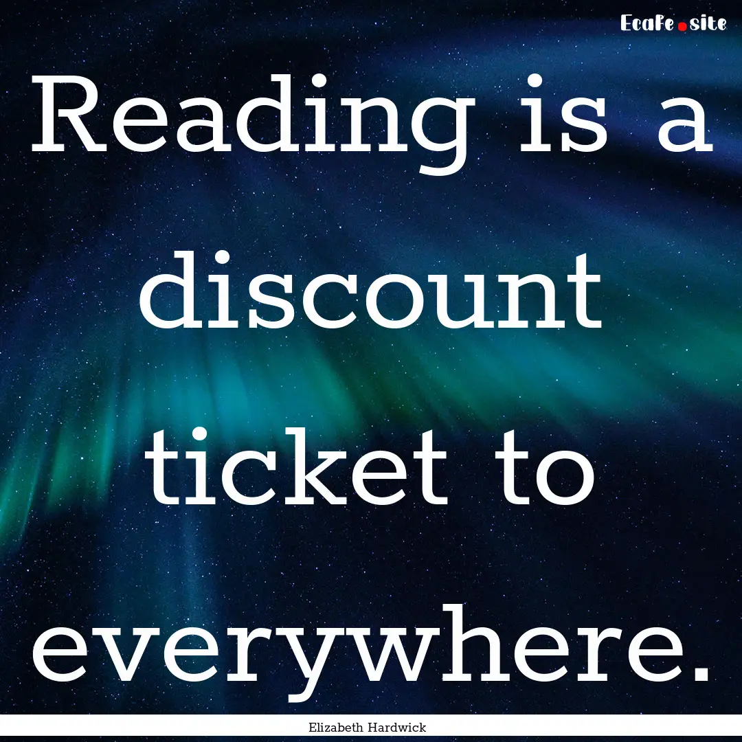 Reading is a discount ticket to everywhere..... : Quote by Elizabeth Hardwick