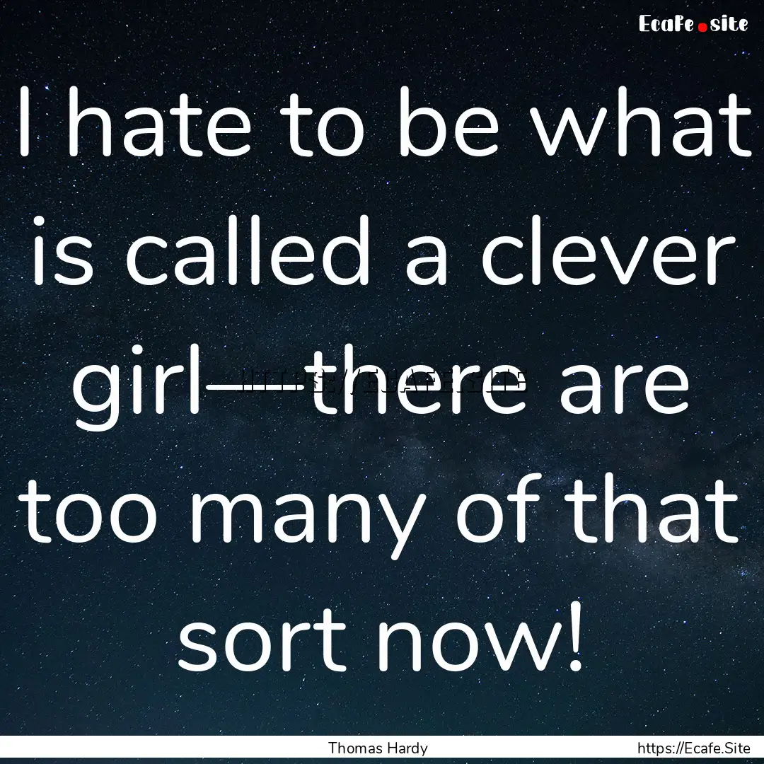 I hate to be what is called a clever girl—there.... : Quote by Thomas Hardy