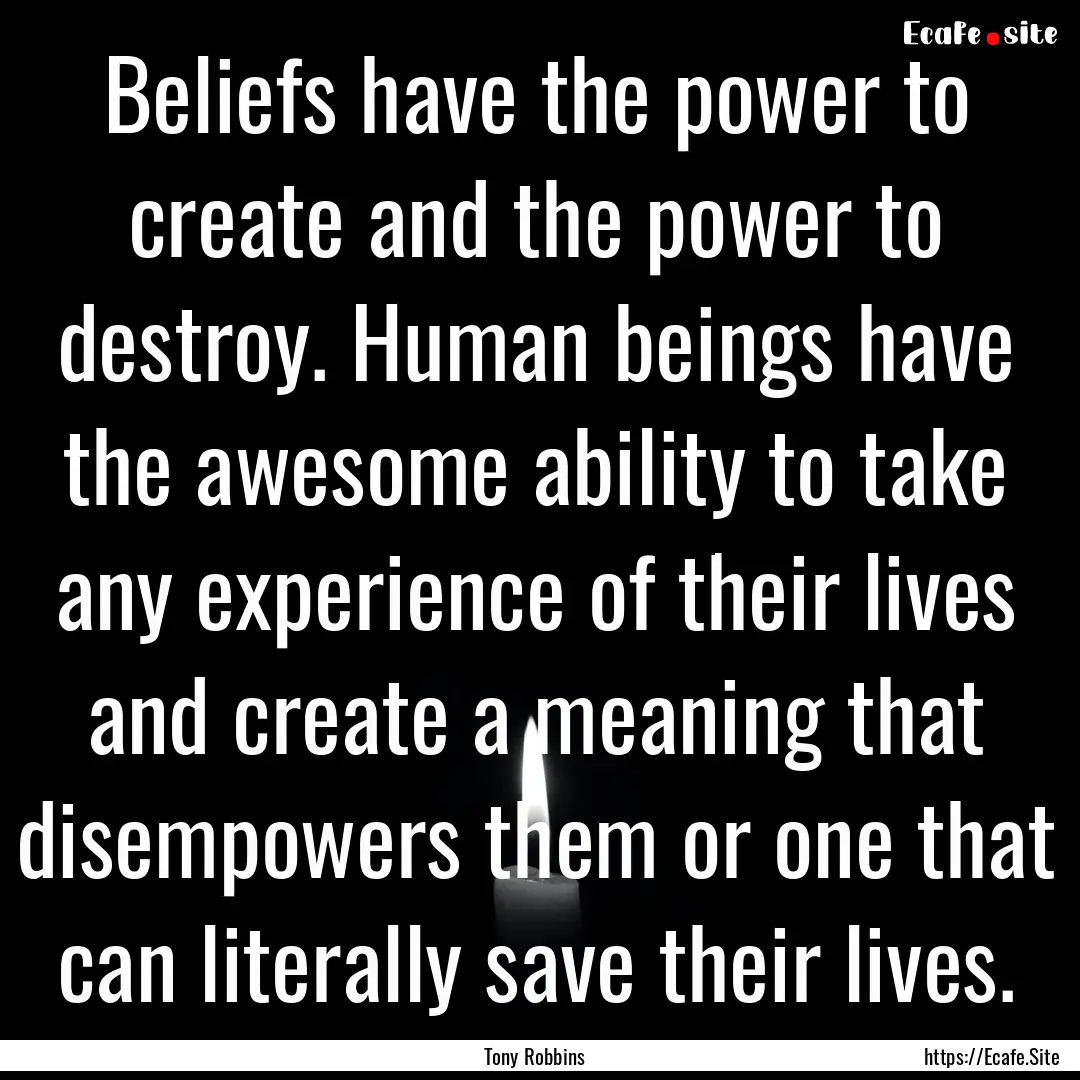 Beliefs have the power to create and the.... : Quote by Tony Robbins