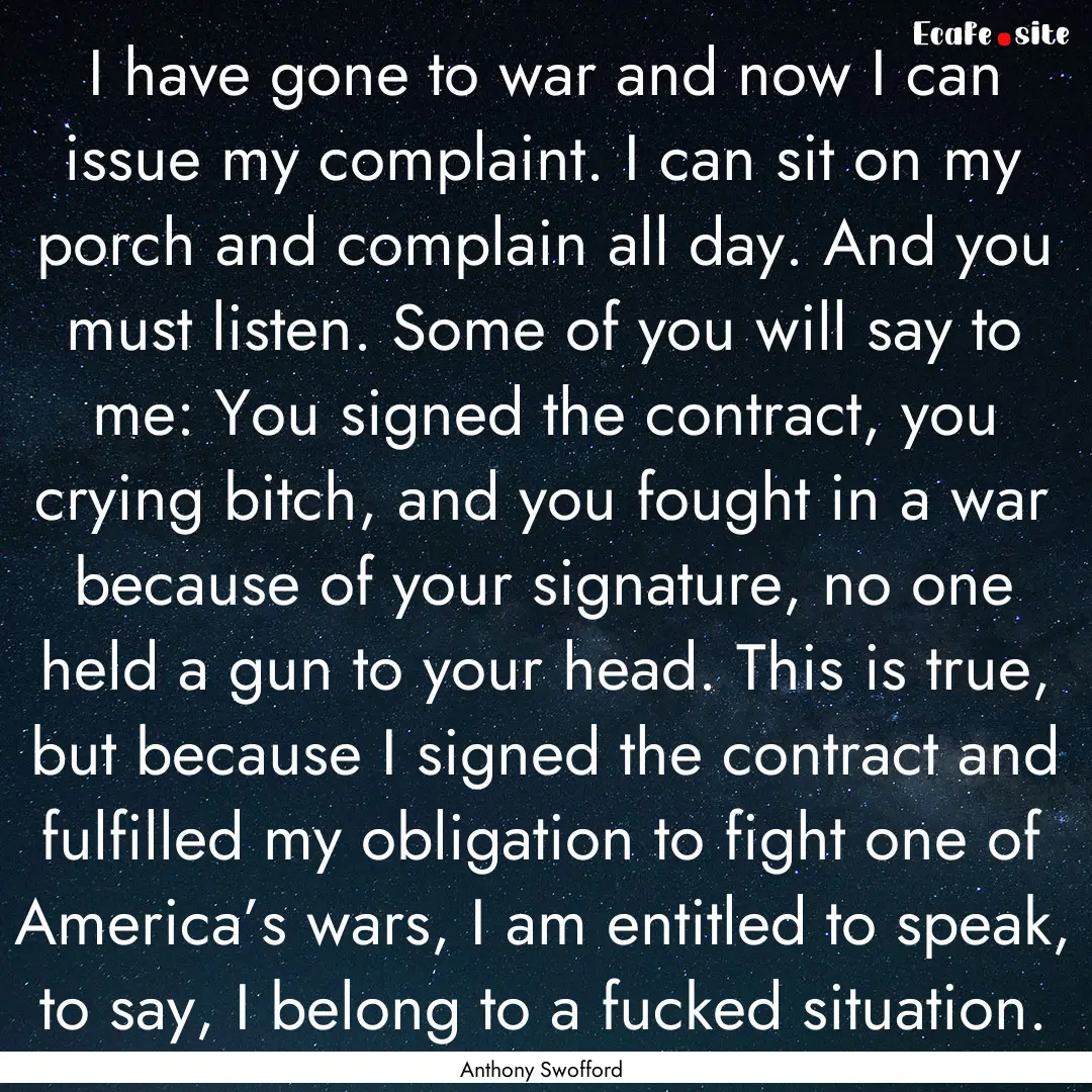 I have gone to war and now I can issue my.... : Quote by Anthony Swofford