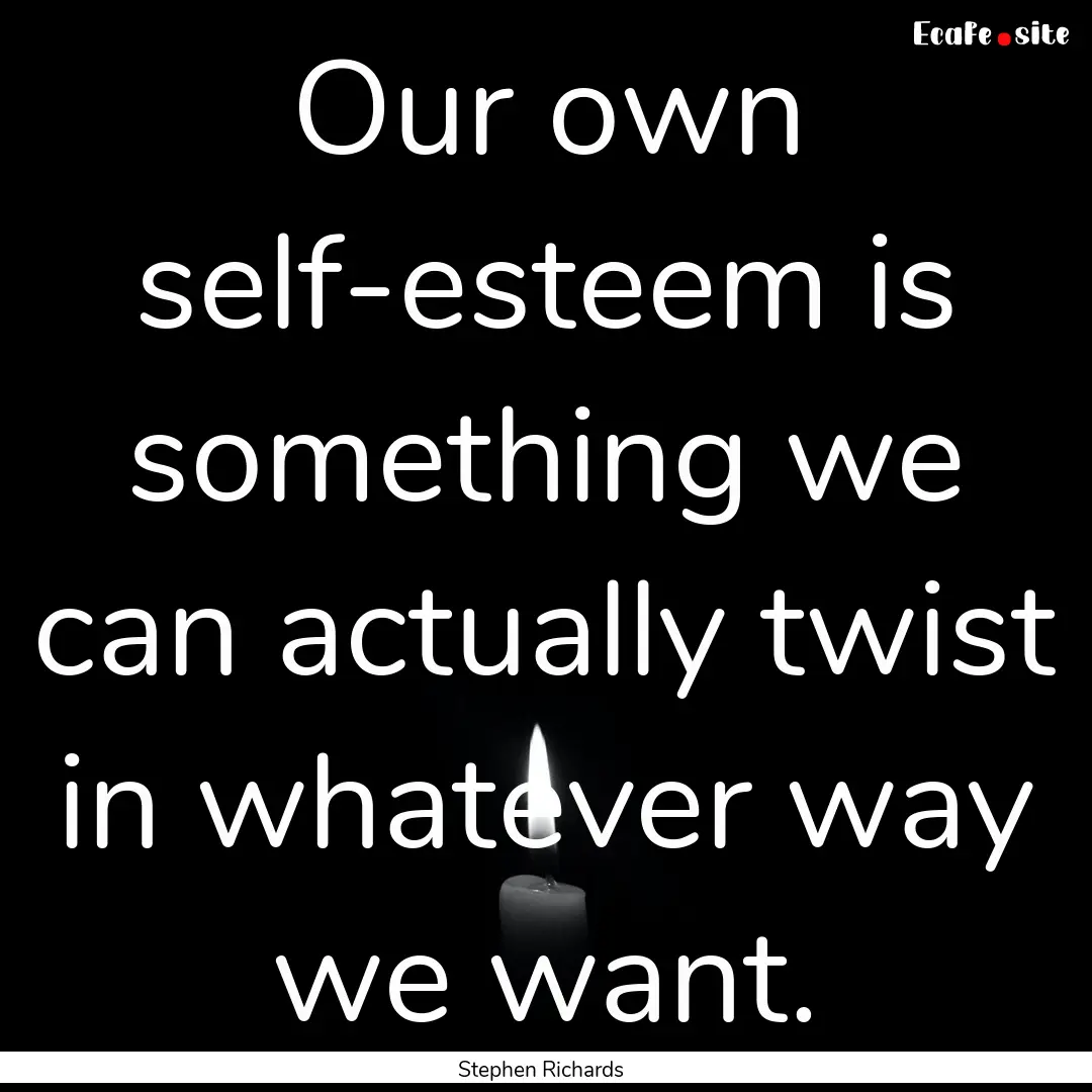 Our own self-esteem is something we can actually.... : Quote by Stephen Richards