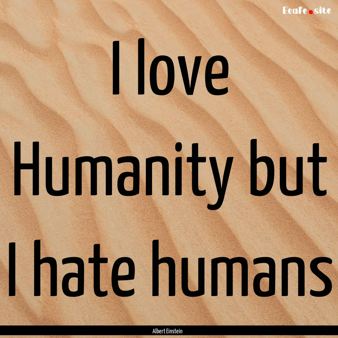 I love Humanity but I hate humans : Quote by Albert Einstein