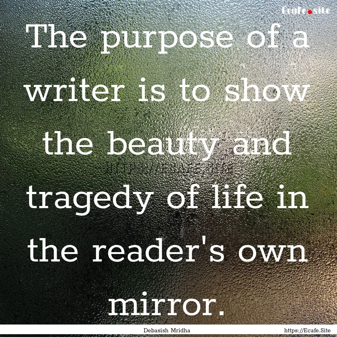 The purpose of a writer is to show the beauty.... : Quote by Debasish Mridha