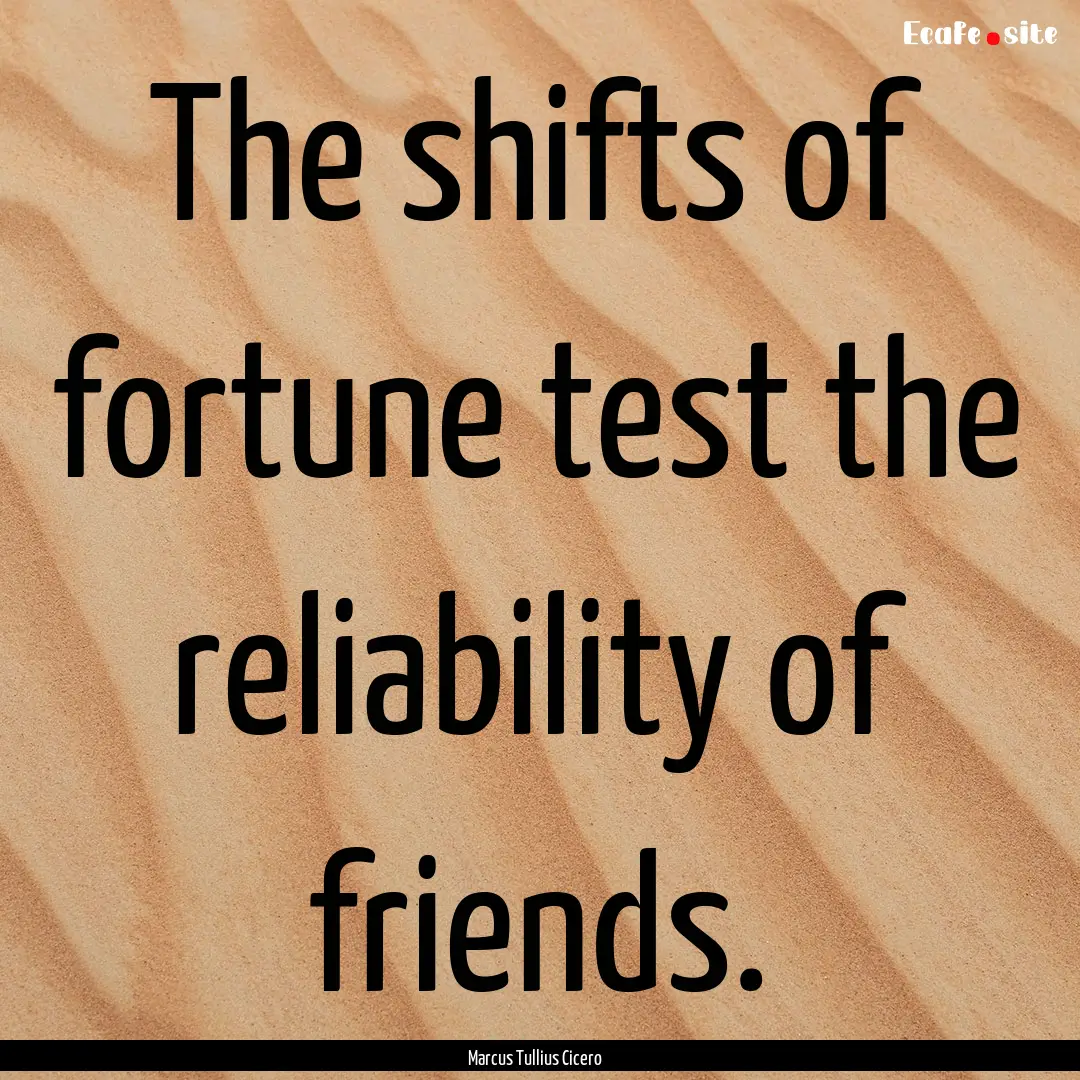 The shifts of fortune test the reliability.... : Quote by Marcus Tullius Cicero