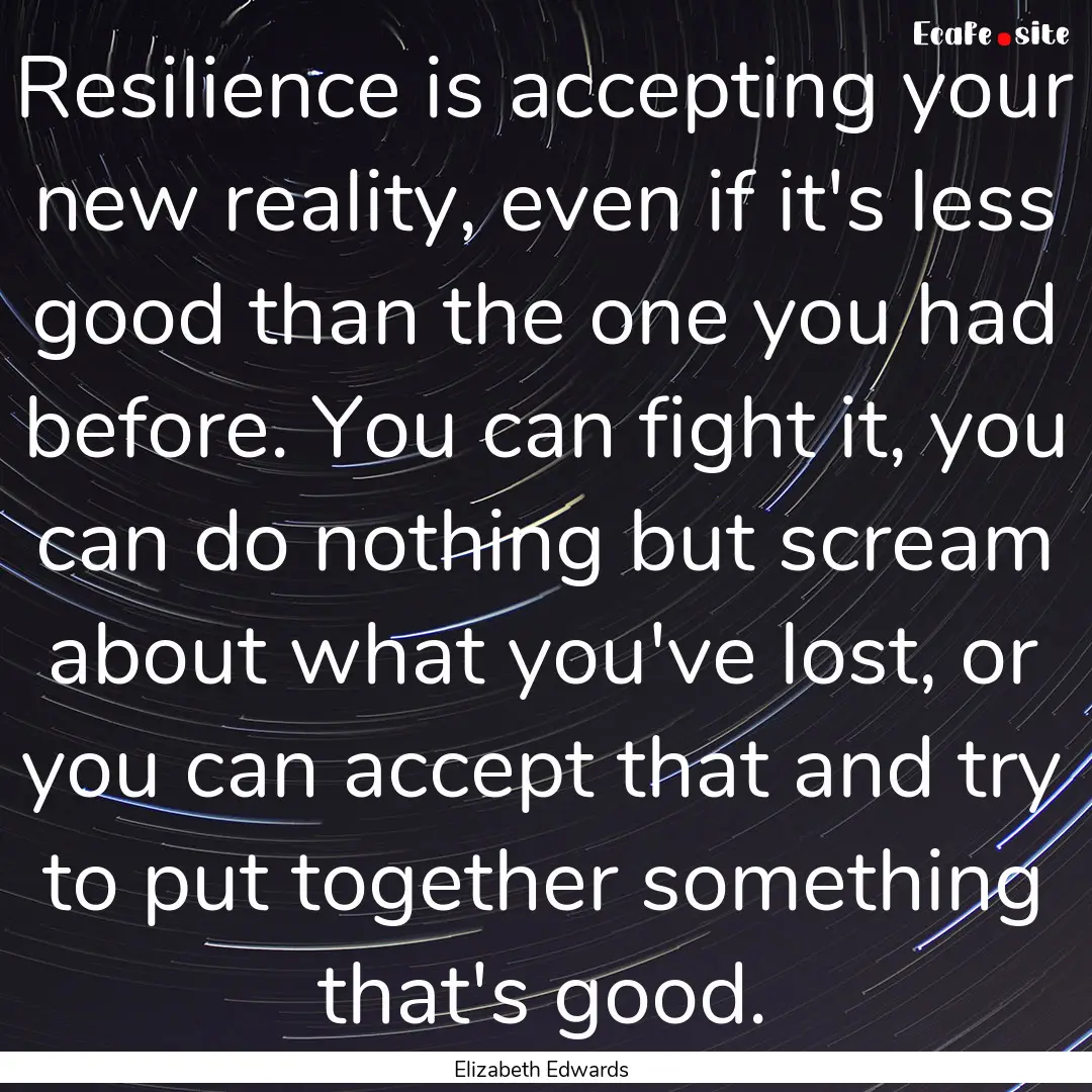 Resilience is accepting your new reality,.... : Quote by Elizabeth Edwards