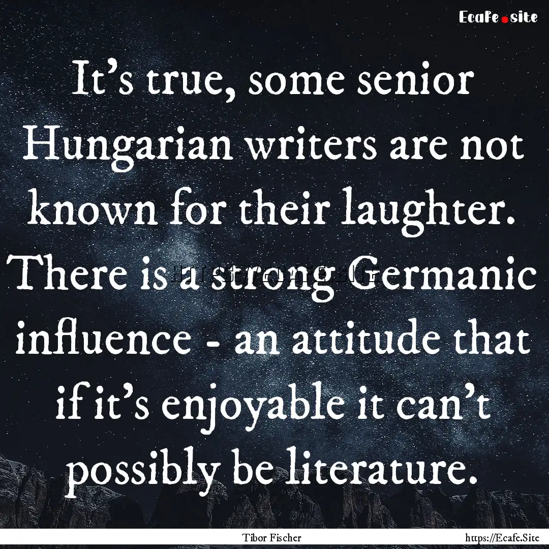 It's true, some senior Hungarian writers.... : Quote by Tibor Fischer