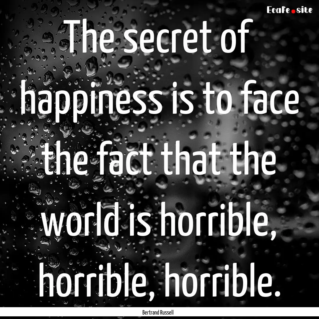 The secret of happiness is to face the fact.... : Quote by Bertrand Russell