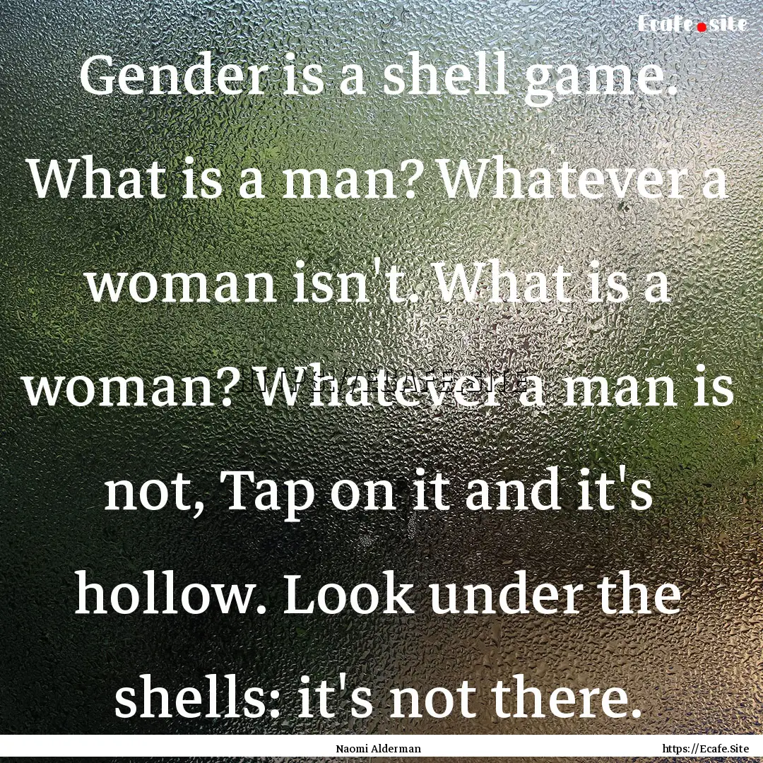 Gender is a shell game. What is a man? Whatever.... : Quote by Naomi Alderman