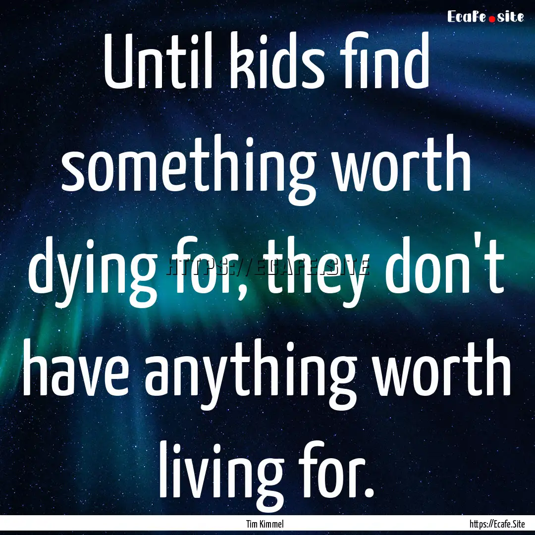 Until kids find something worth dying for,.... : Quote by Tim Kimmel