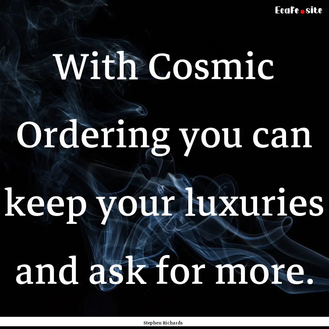 With Cosmic Ordering you can keep your luxuries.... : Quote by Stephen Richards