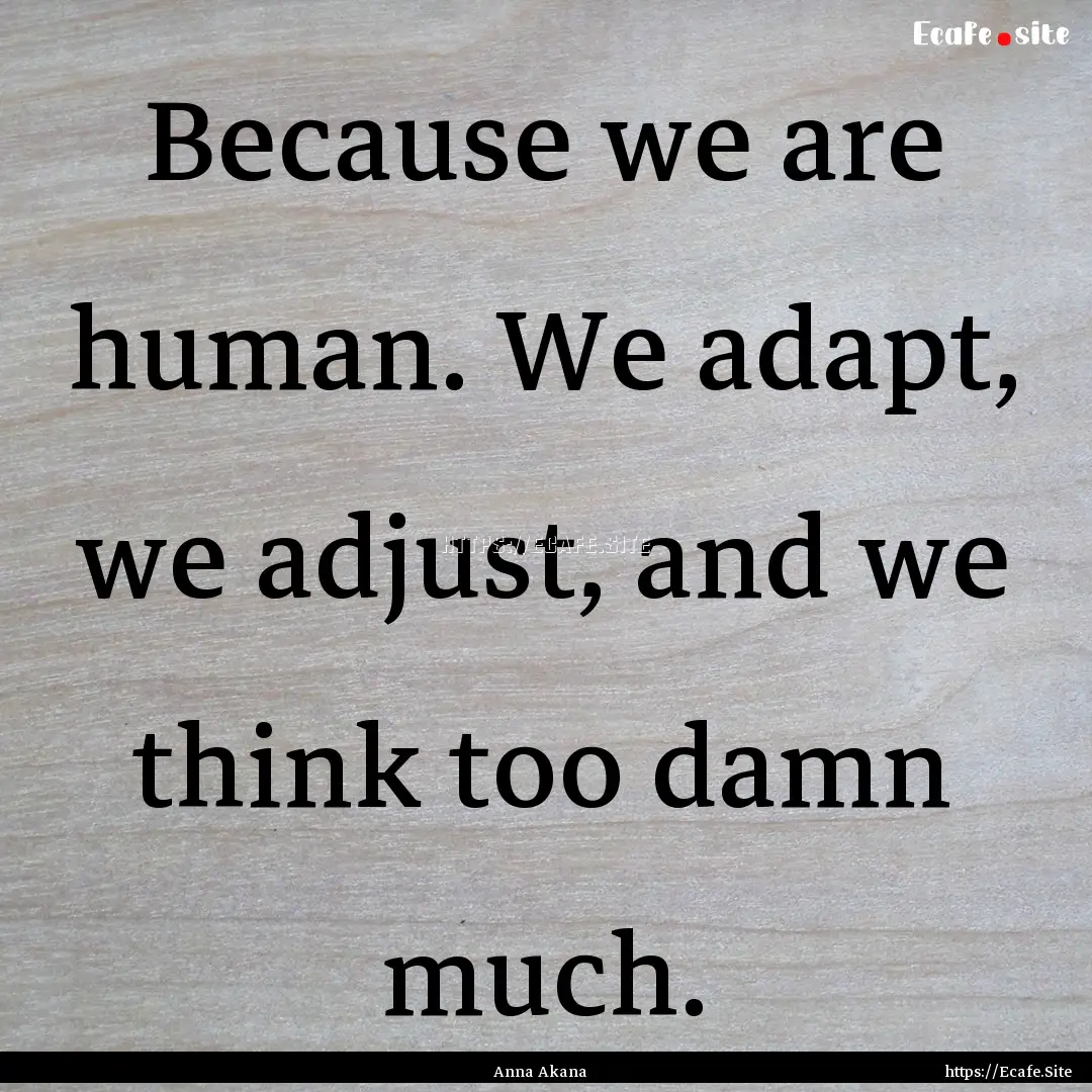 Because we are human. We adapt, we adjust,.... : Quote by Anna Akana