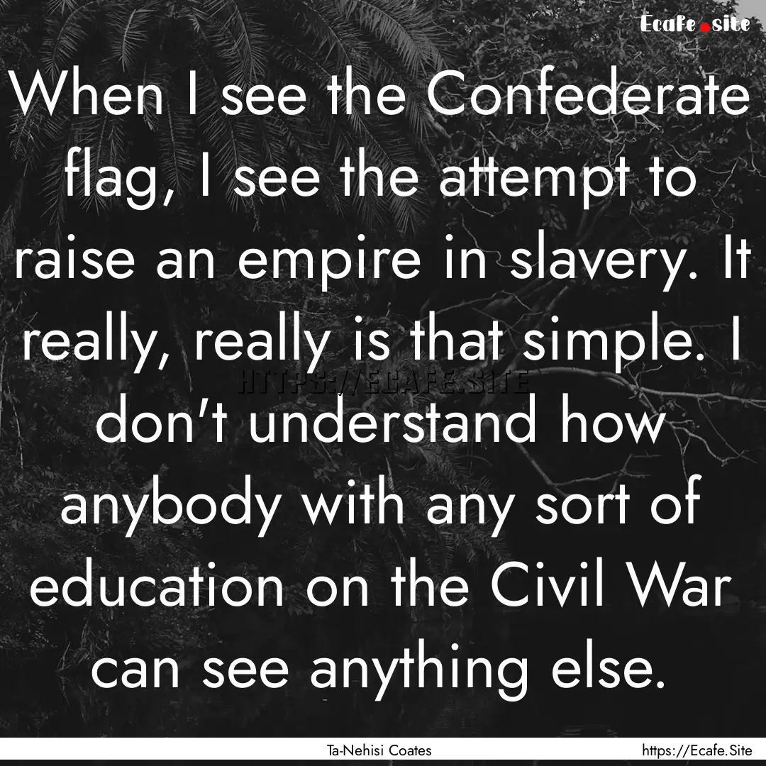 When I see the Confederate flag, I see the.... : Quote by Ta-Nehisi Coates