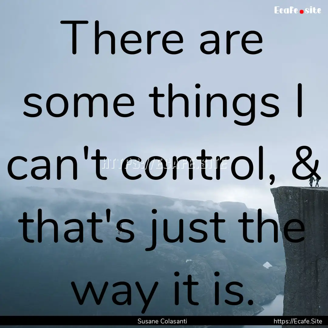 There are some things I can't control, &.... : Quote by Susane Colasanti