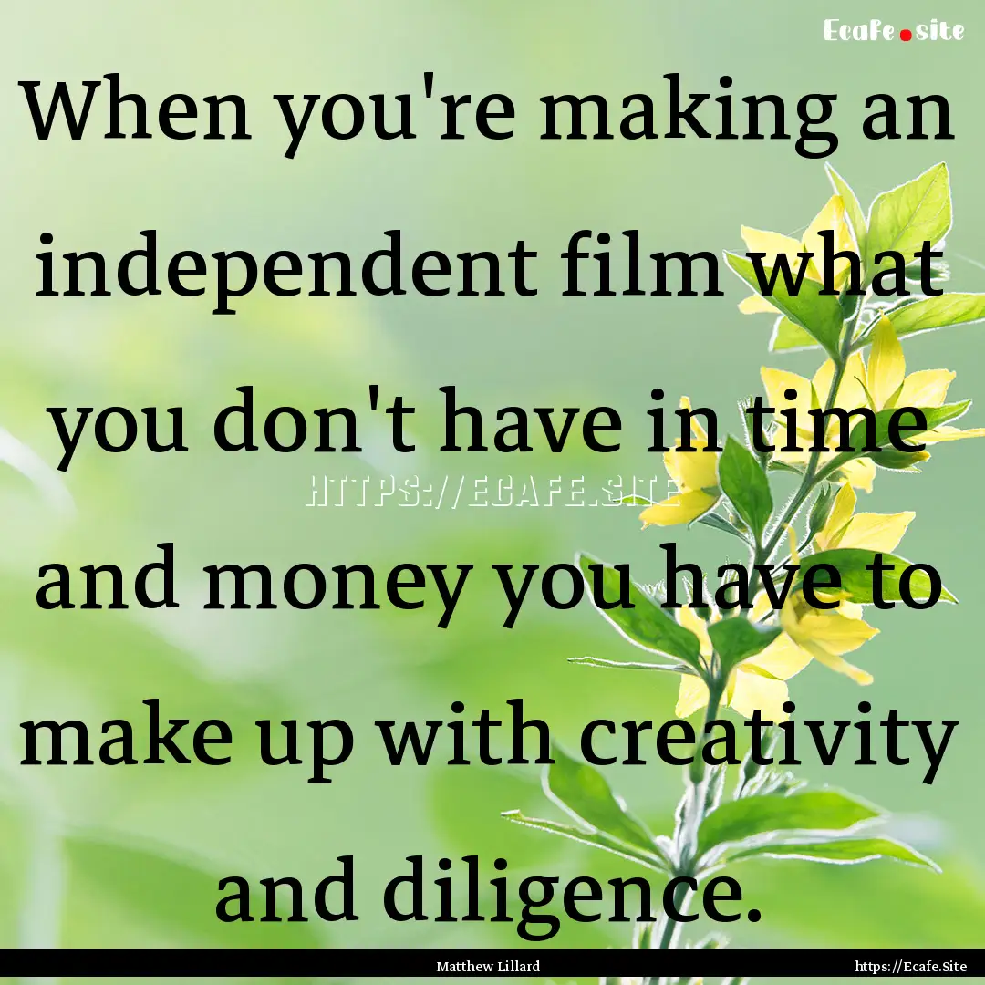 When you're making an independent film what.... : Quote by Matthew Lillard