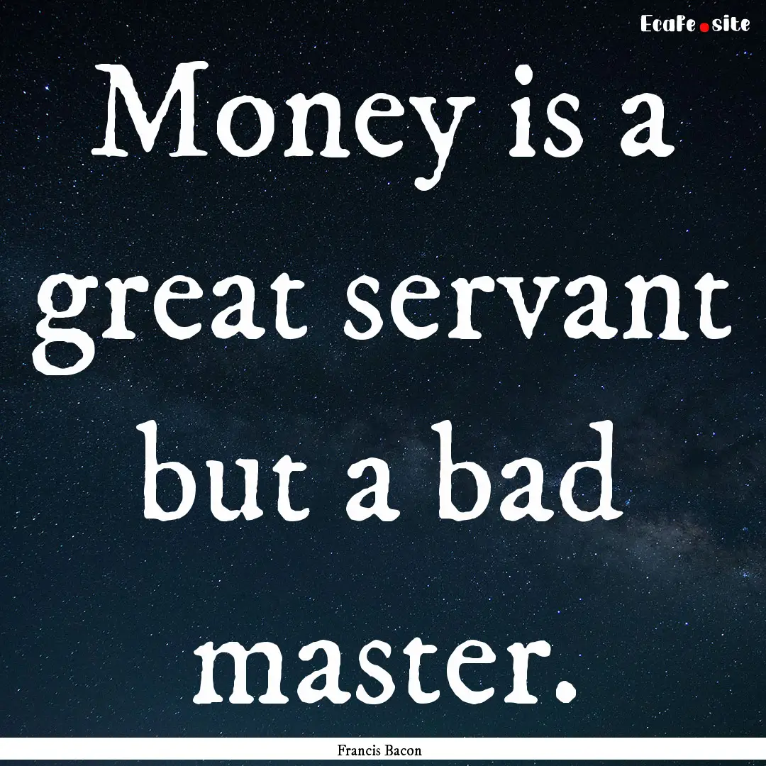 Money is a great servant but a bad master..... : Quote by Francis Bacon