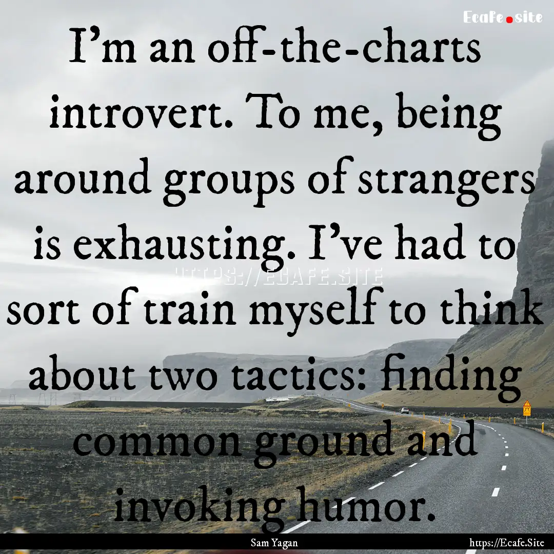 I'm an off-the-charts introvert. To me, being.... : Quote by Sam Yagan