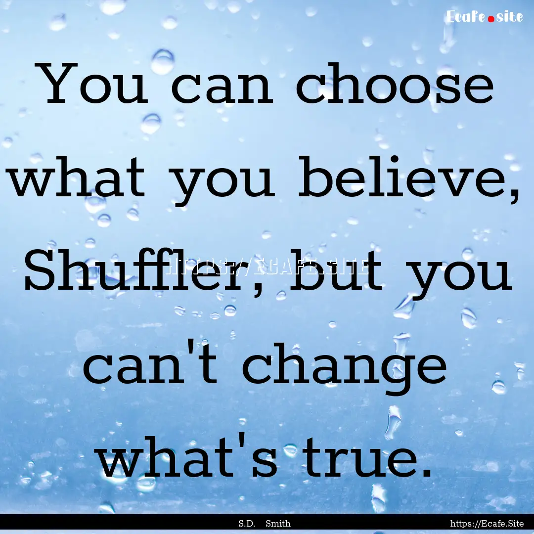 You can choose what you believe, Shuffler,.... : Quote by S.D. Smith