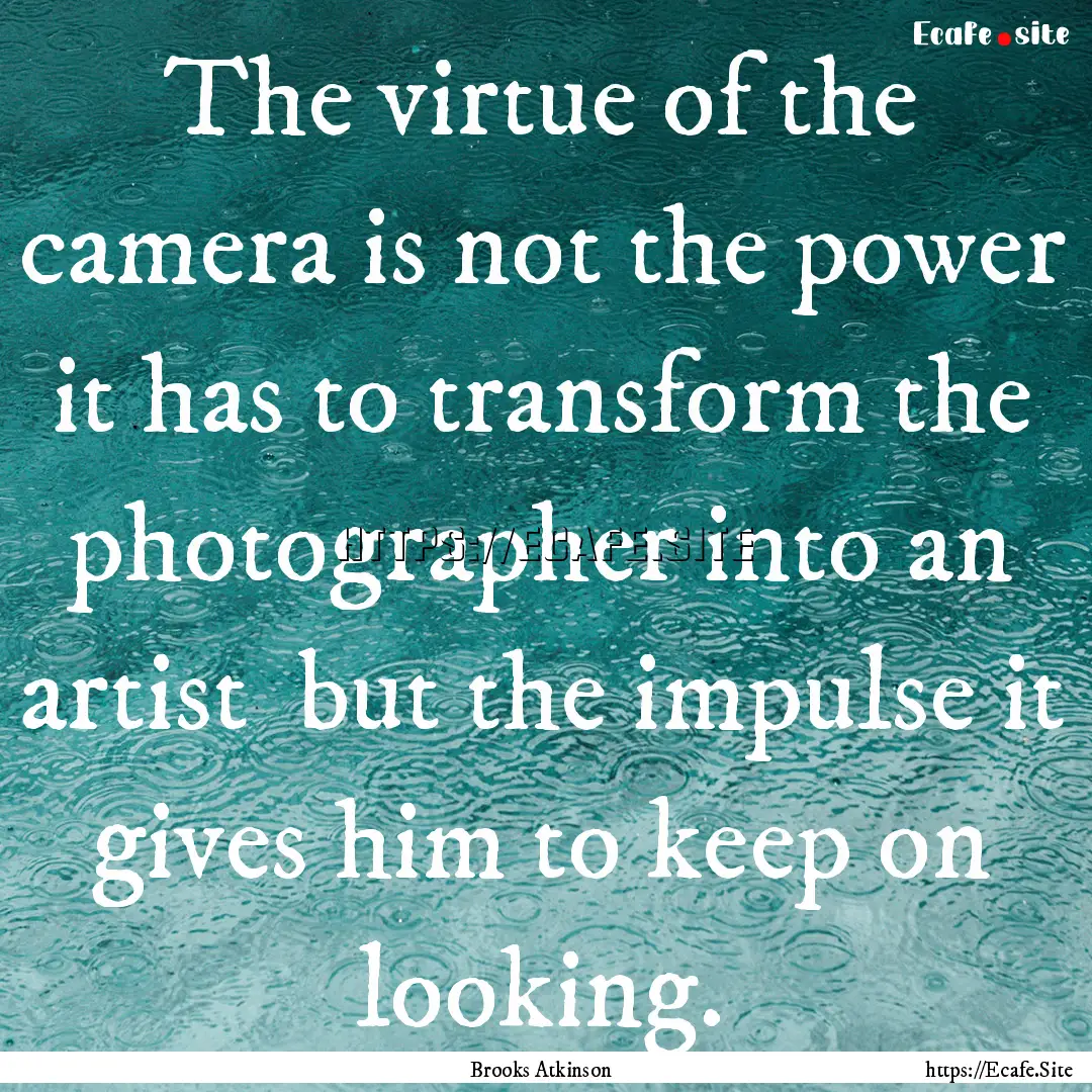 The virtue of the camera is not the power.... : Quote by Brooks Atkinson