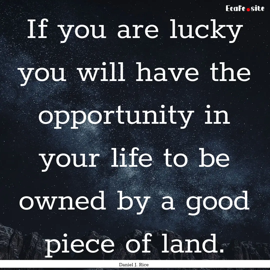 If you are lucky you will have the opportunity.... : Quote by Daniel J. Rice