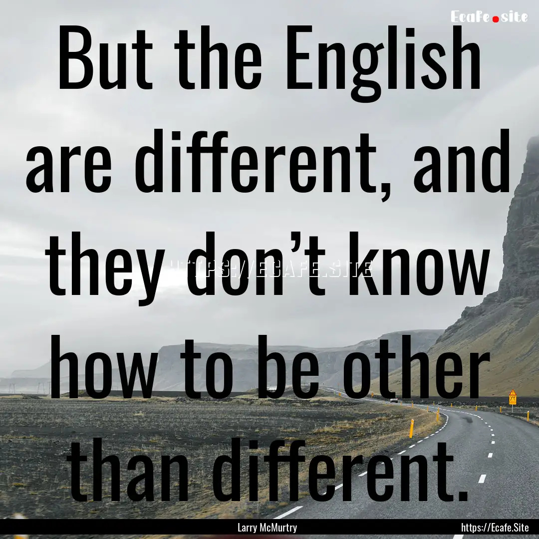 But the English are different, and they don’t.... : Quote by Larry McMurtry