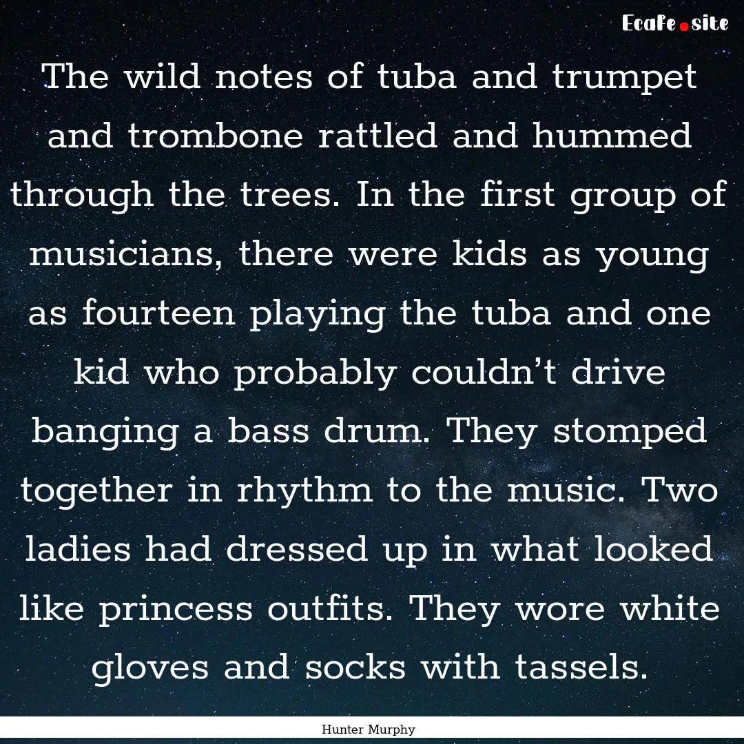 The wild notes of tuba and trumpet and trombone.... : Quote by Hunter Murphy