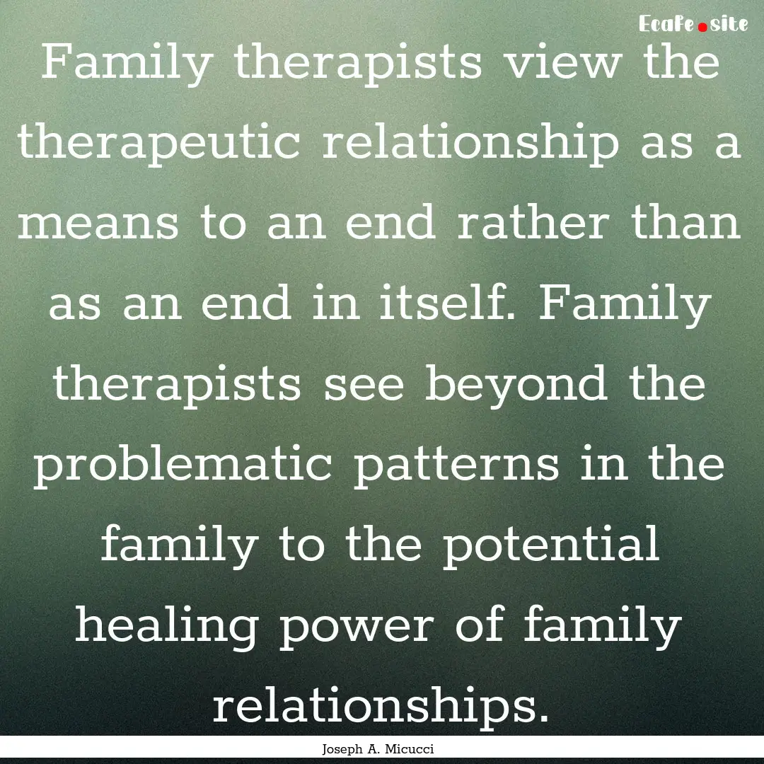 Family therapists view the therapeutic relationship.... : Quote by Joseph A. Micucci