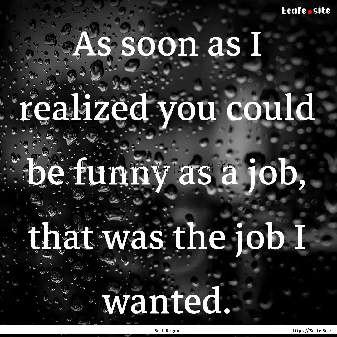 As soon as I realized you could be funny.... : Quote by Seth Rogen