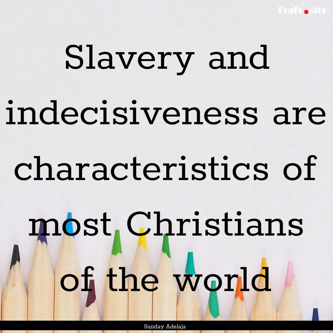 Slavery and indecisiveness are characteristics.... : Quote by Sunday Adelaja