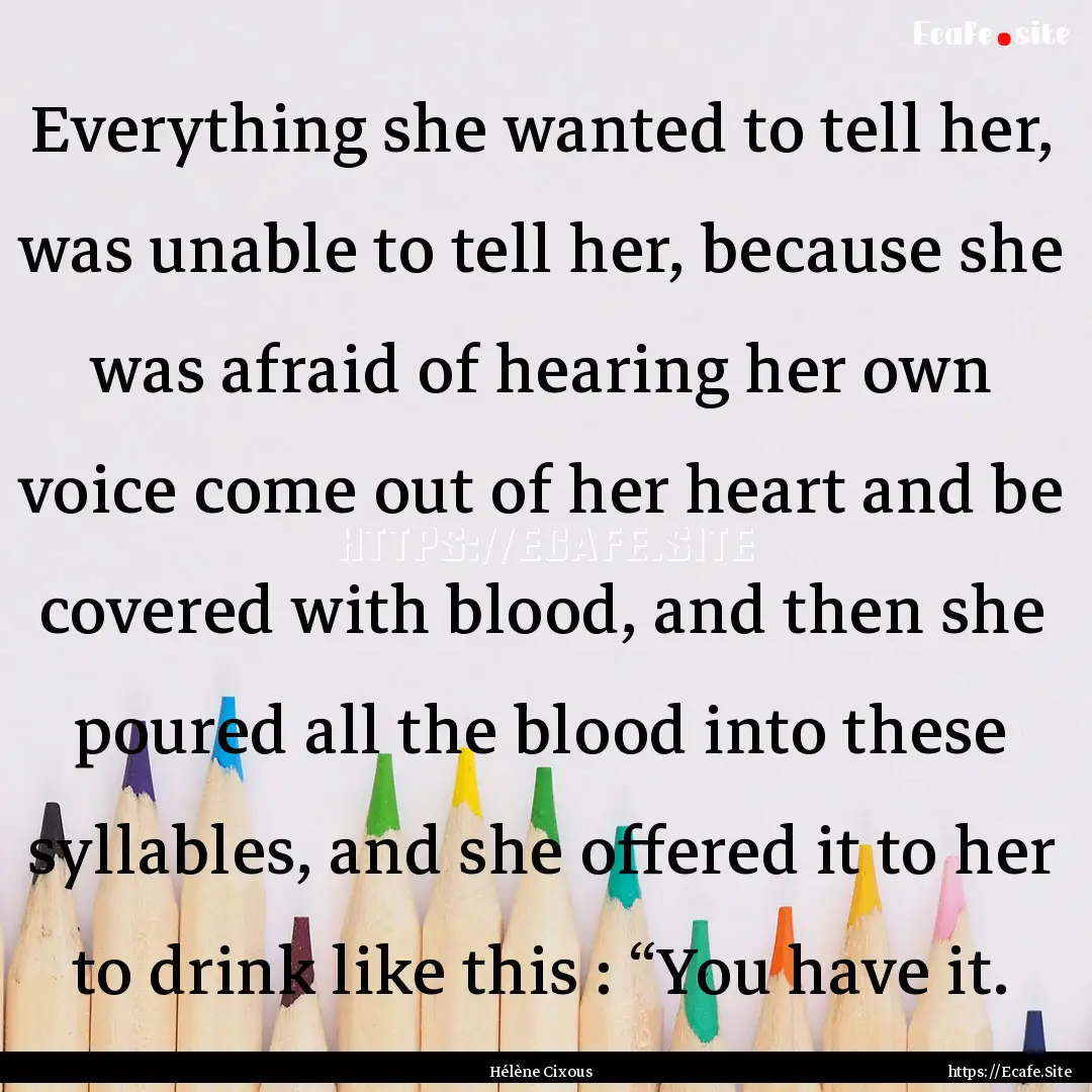 Everything she wanted to tell her, was unable.... : Quote by Hélène Cixous