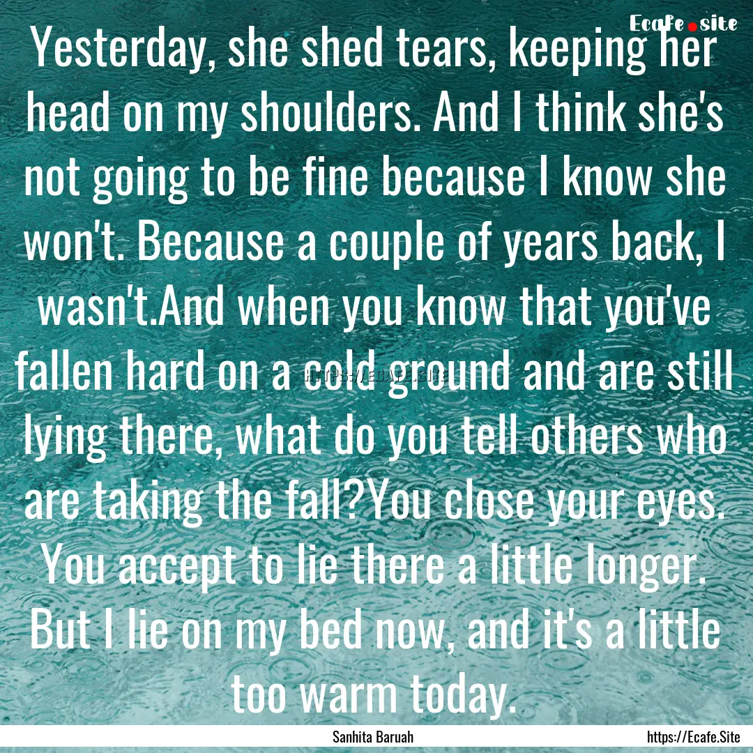 Yesterday, she shed tears, keeping her head.... : Quote by Sanhita Baruah