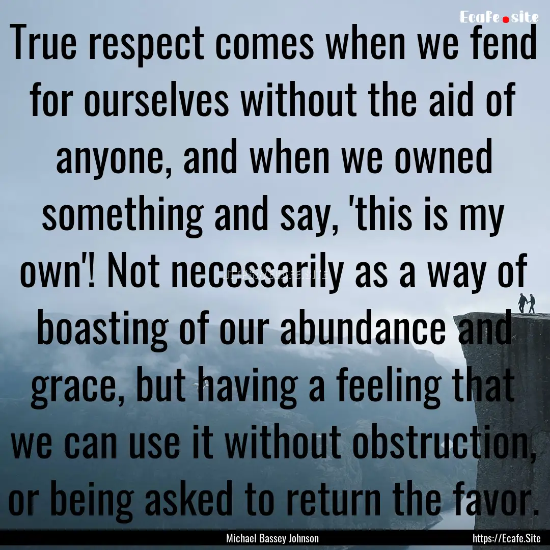 True respect comes when we fend for ourselves.... : Quote by Michael Bassey Johnson