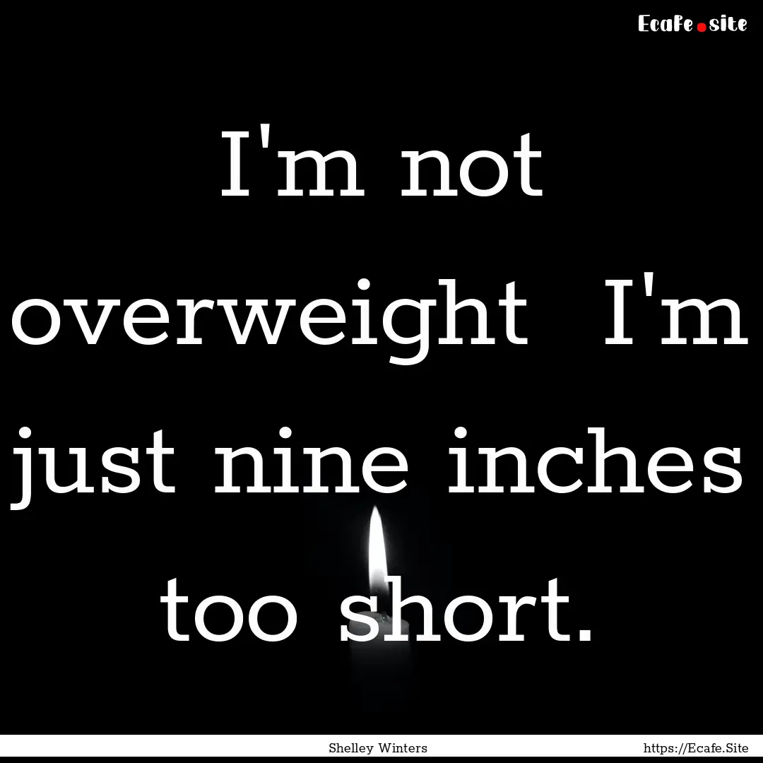 I'm not overweight I'm just nine inches.... : Quote by Shelley Winters