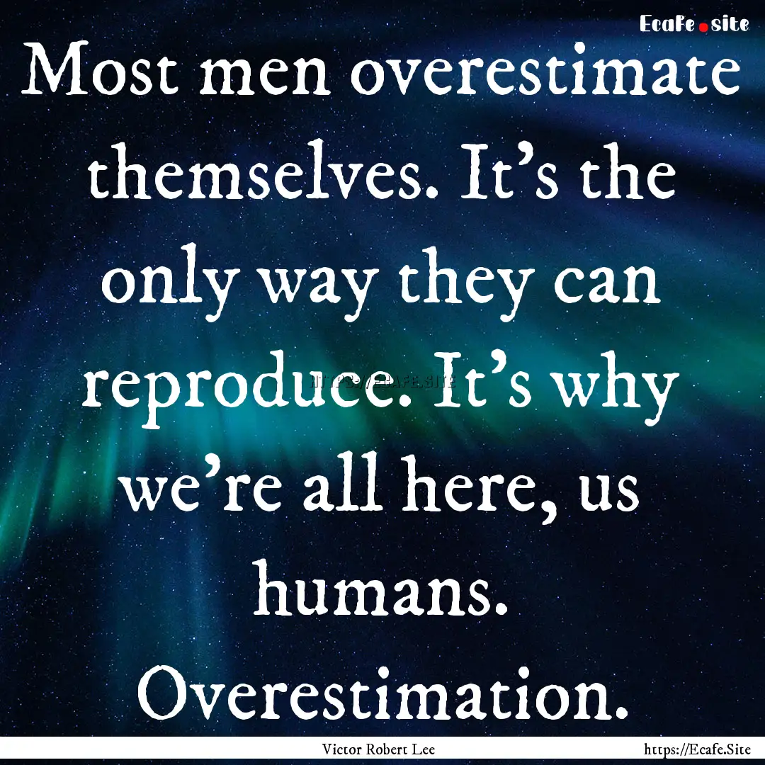 Most men overestimate themselves. It’s.... : Quote by Victor Robert Lee