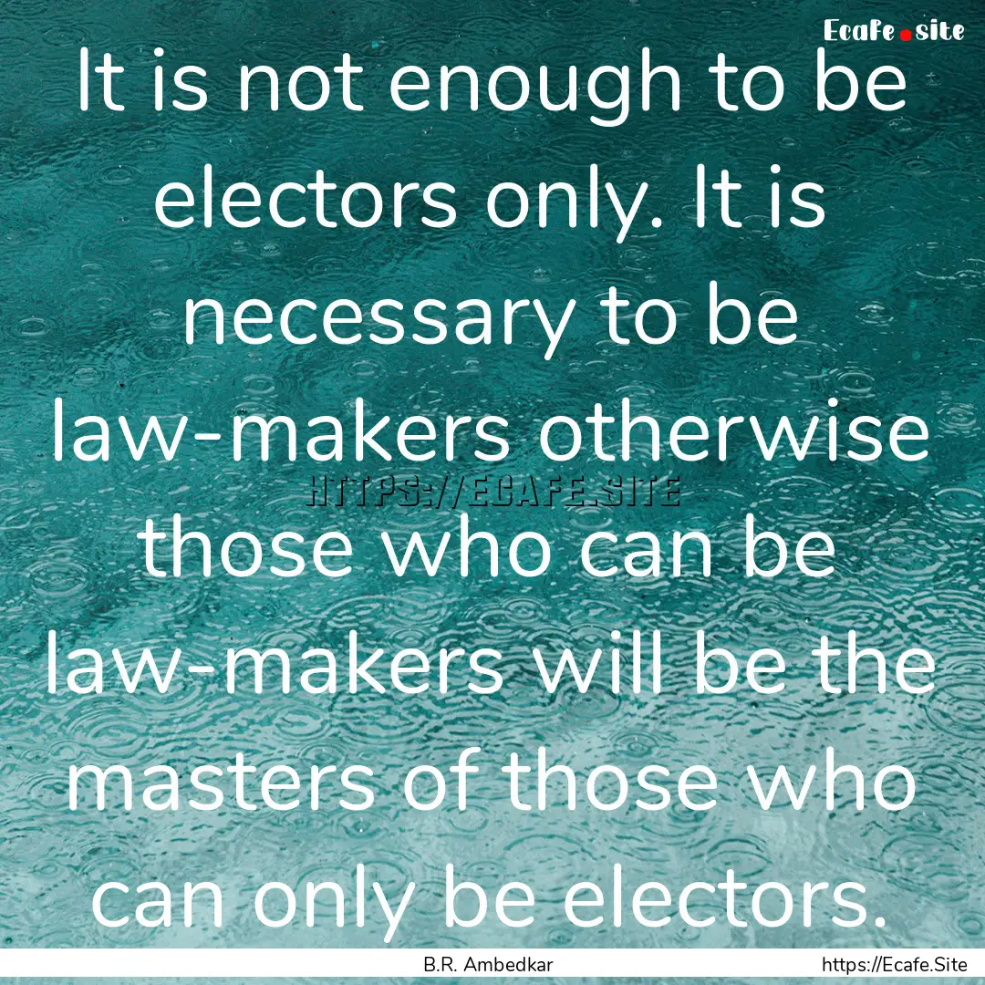 It is not enough to be electors only. It.... : Quote by B.R. Ambedkar