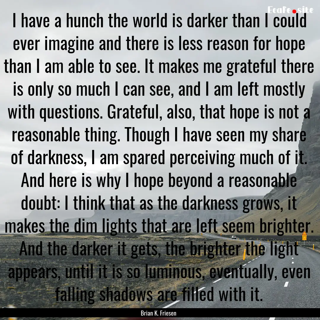 I have a hunch the world is darker than I.... : Quote by Brian K. Friesen