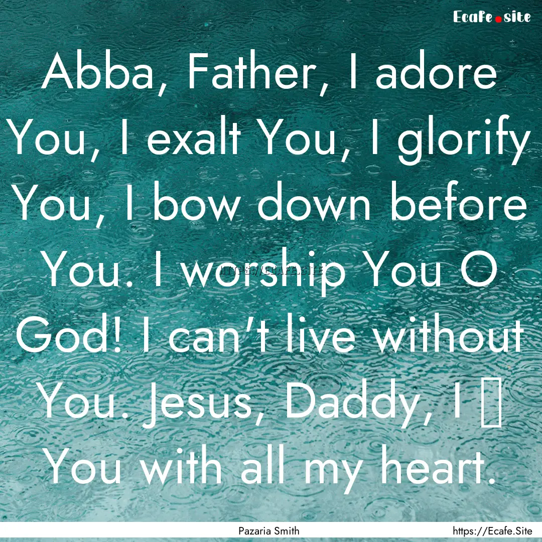 Abba, Father, I adore You, I exalt You, I.... : Quote by Pazaria Smith