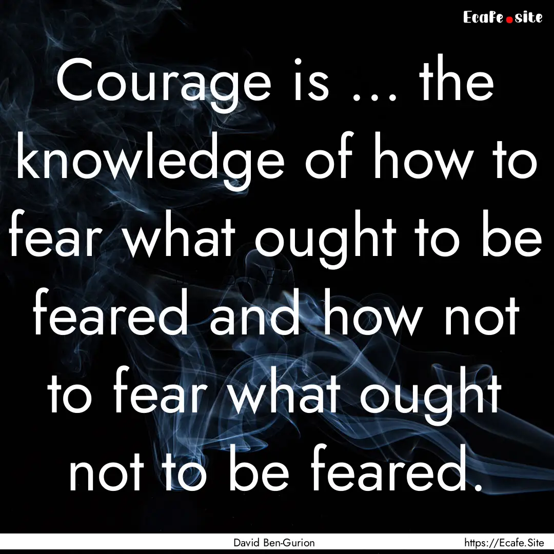 Courage is ... the knowledge of how to fear.... : Quote by David Ben-Gurion