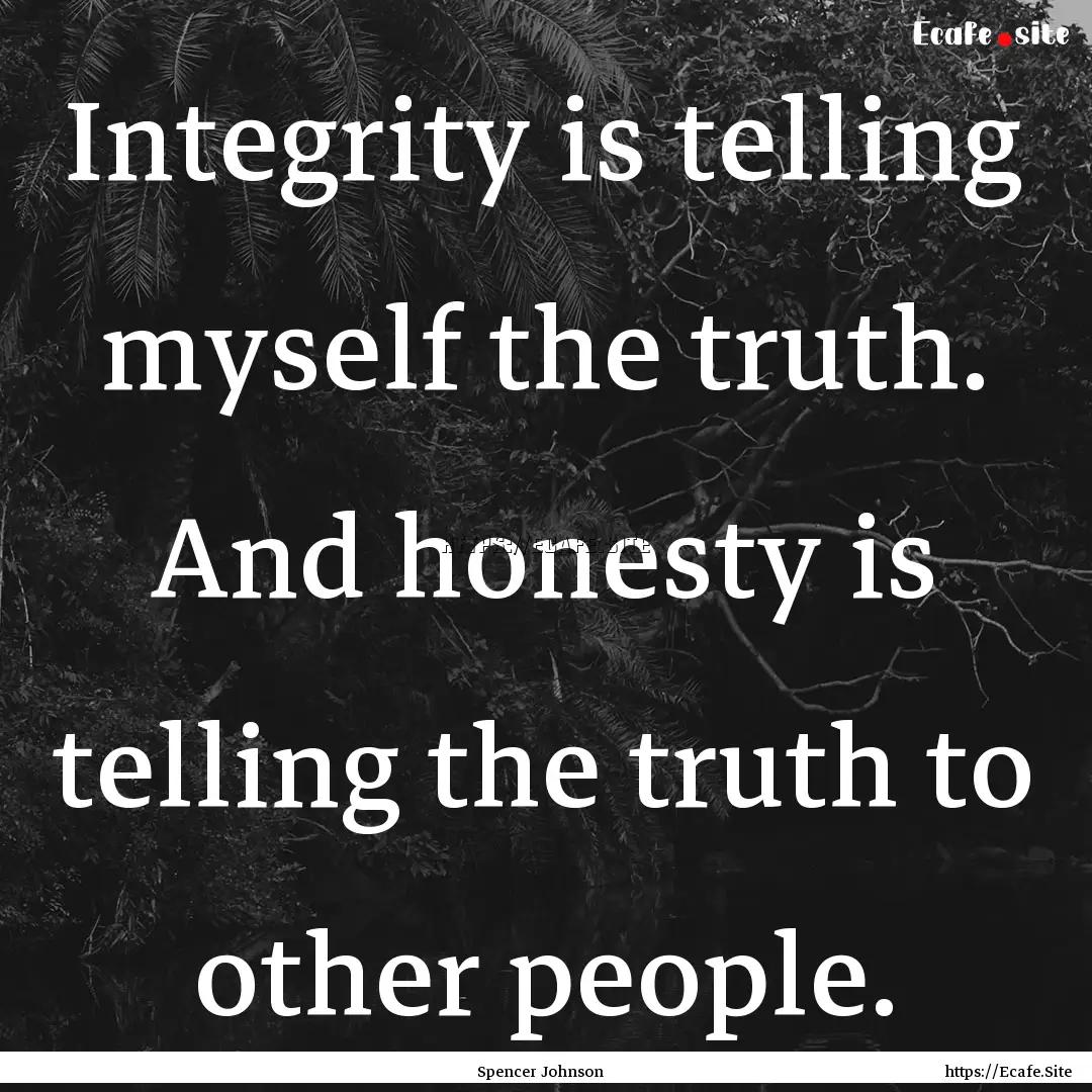 Integrity is telling myself the truth. And.... : Quote by Spencer Johnson