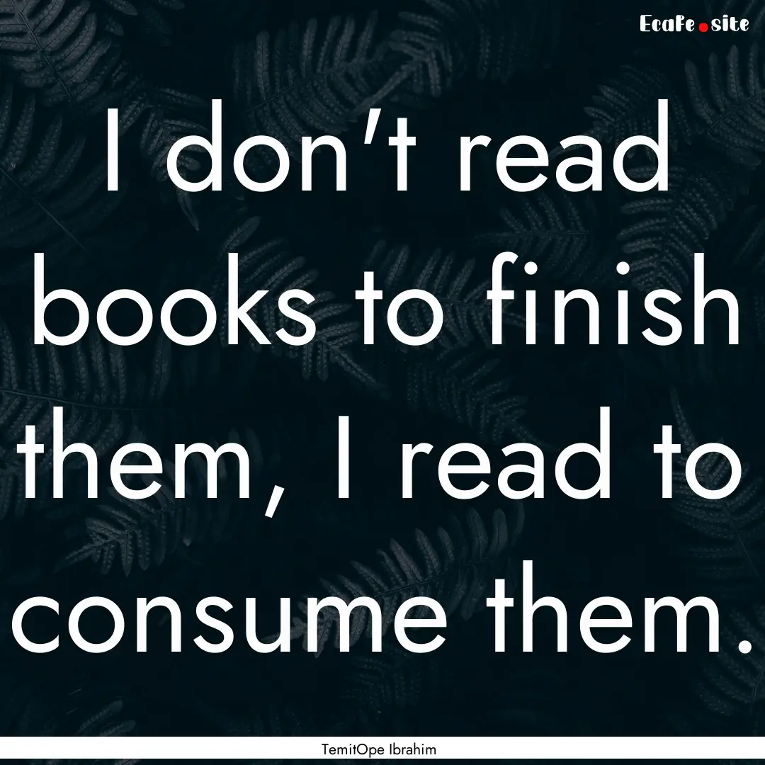 I don't read books to finish them, I read.... : Quote by TemitOpe Ibrahim