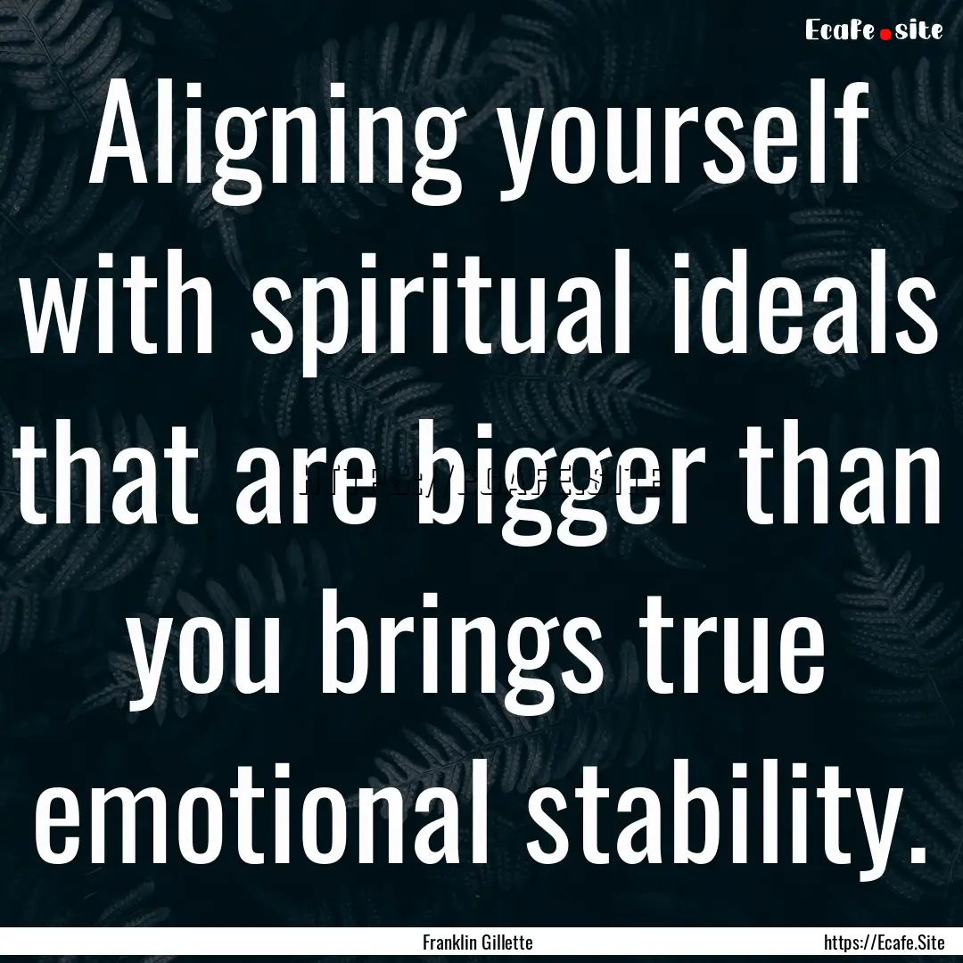 Aligning yourself with spiritual ideals that.... : Quote by Franklin Gillette