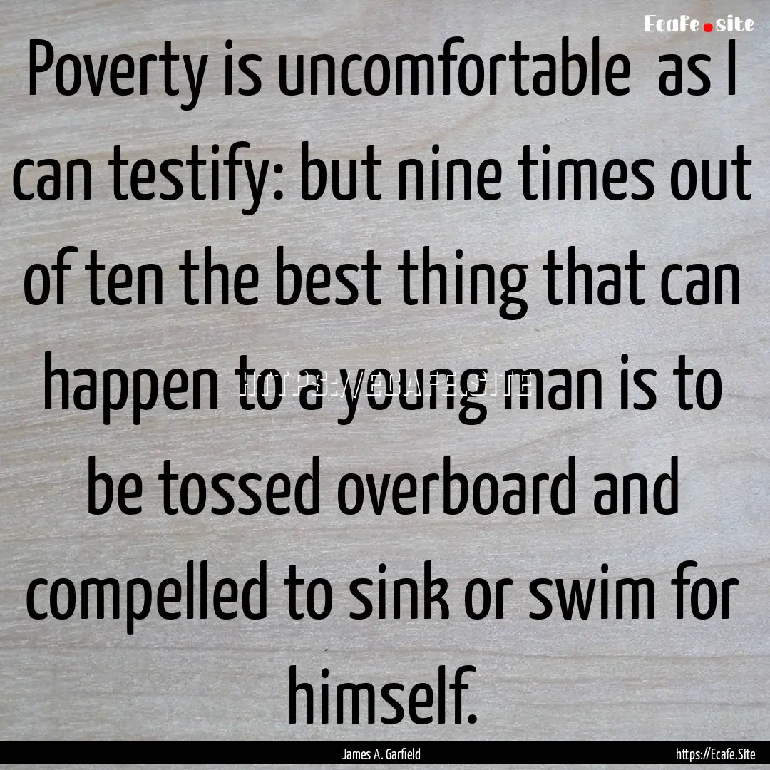 Poverty is uncomfortable as I can testify:.... : Quote by James A. Garfield