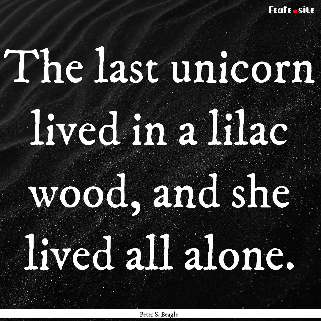 The last unicorn lived in a lilac wood, and.... : Quote by Peter S. Beagle