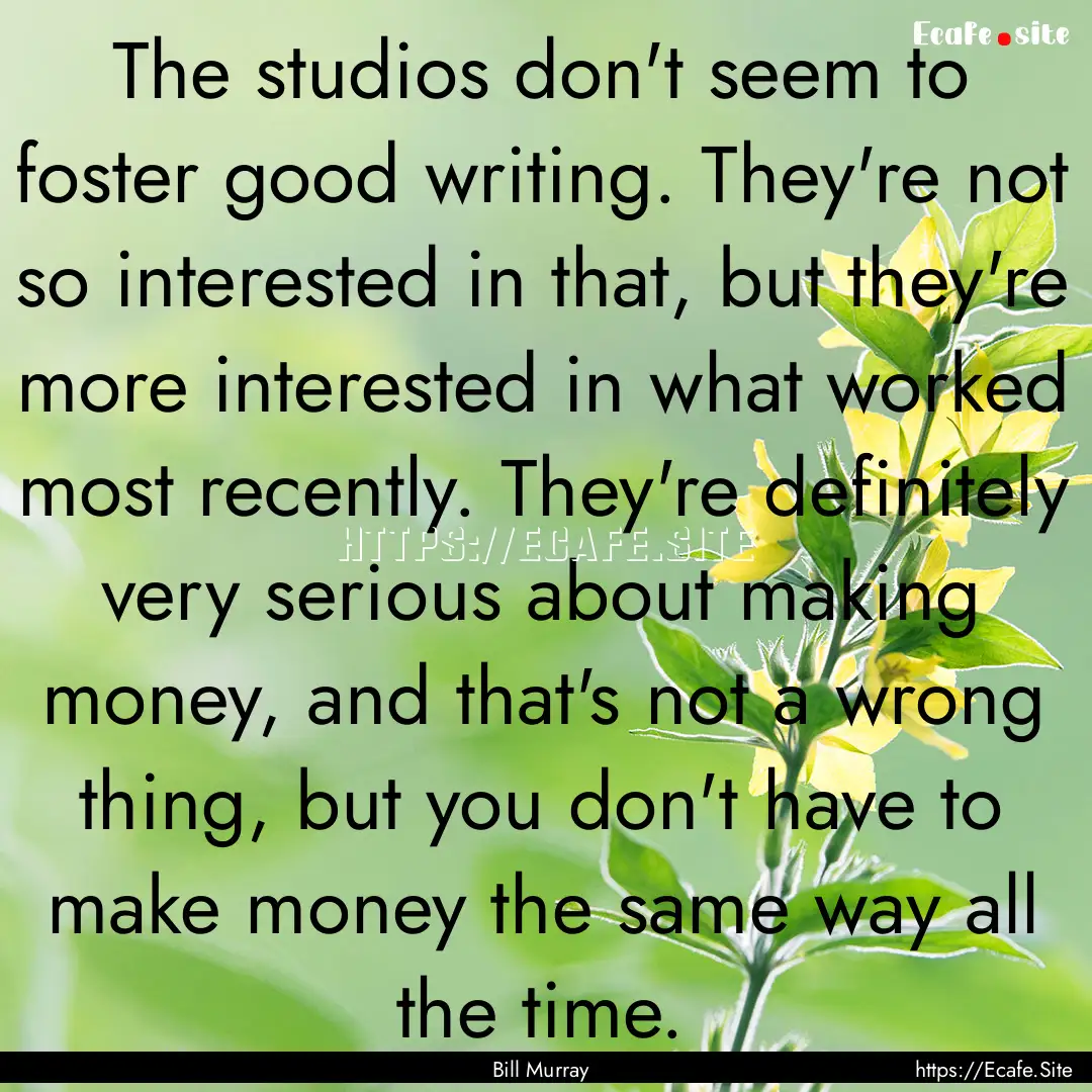 The studios don't seem to foster good writing..... : Quote by Bill Murray