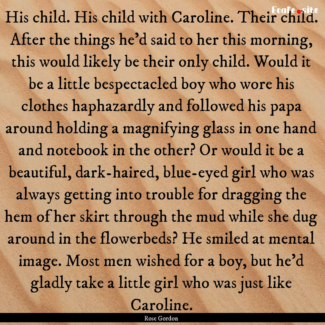 His child. His child with Caroline. Their.... : Quote by Rose Gordon