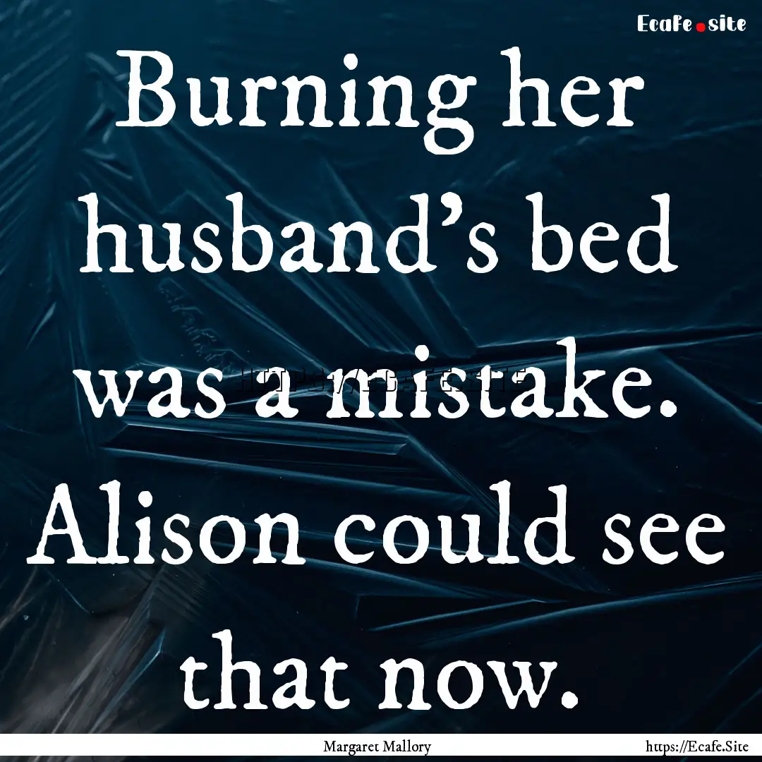 Burning her husband's bed was a mistake..... : Quote by Margaret Mallory