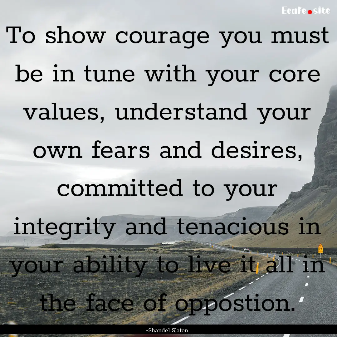 To show courage you must be in tune with.... : Quote by -Shandel Slaten